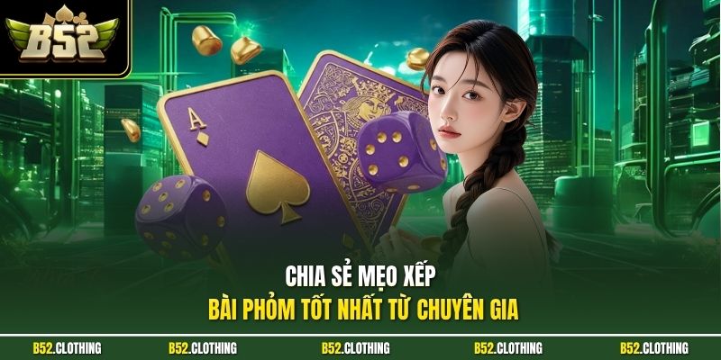 Chia sẻ mẹo xếp bài phỏm tốt nhất từ chuyên gia 