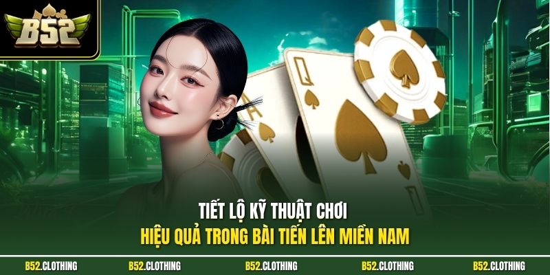 Tiết lộ kỹ thuật chơi hiệu quả trong bài tiến lên miền Nam 